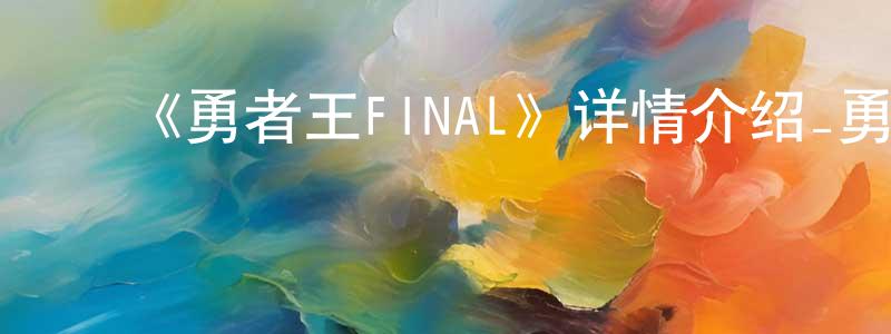 ﻿柴玉琼发布﻿《勇者王FINAL》详情介绍_勇者王FINAL已完结在线观看_勇者王FINAL迅雷下载_日漫